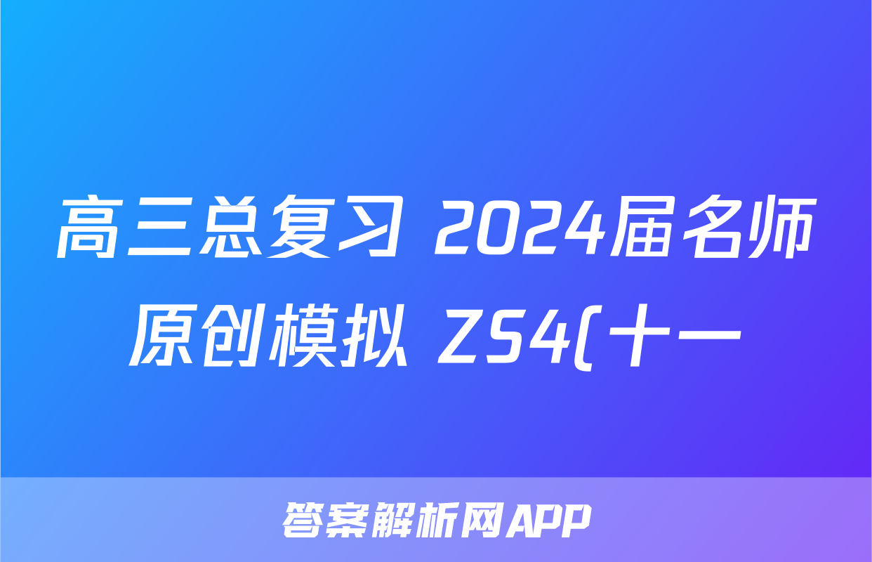 高三总复习 2024届名师原创模拟 ZS4(十一)11地理答案